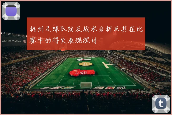 杭州足球队防反战术分析及其在比赛中的得失表现探讨