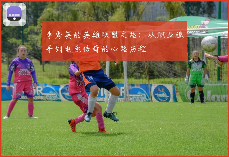 李秀英的英雄联盟之路：从职业选手到电竞传奇的心路历程