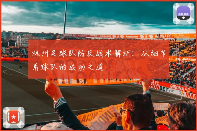 杭州足球队防反战术解析：从细节看球队的成功之道