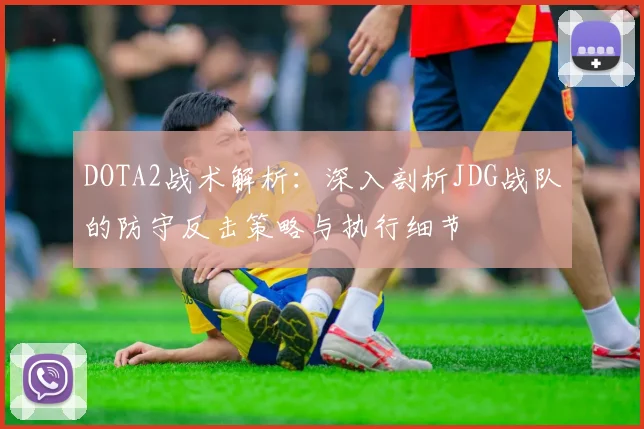 DOTA2战术解析：深入剖析JDG战队的防守反击策略与执行细节