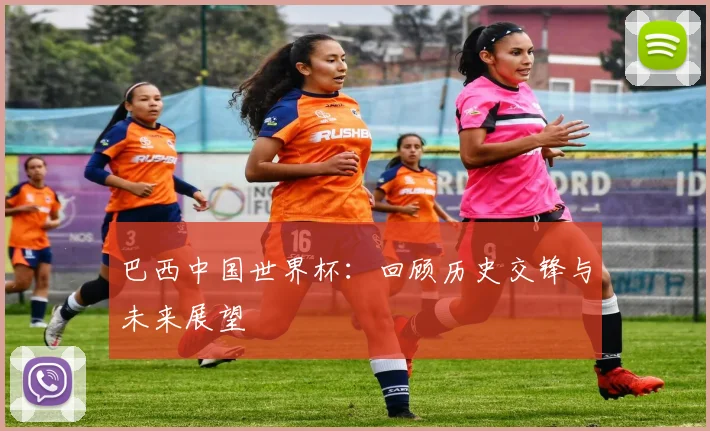 巴西中国世界杯：回顾历史交锋与未来展望