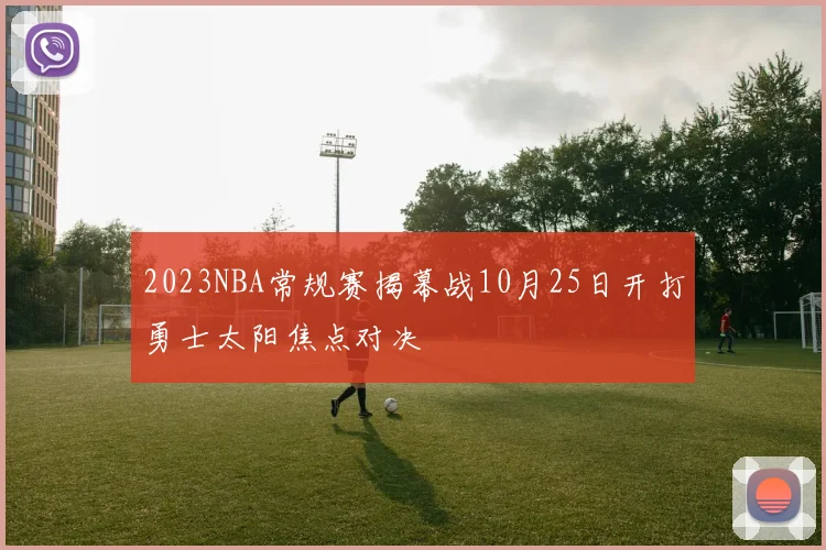 2023NBA常规赛揭幕战10月25日开打勇士太阳焦点对决