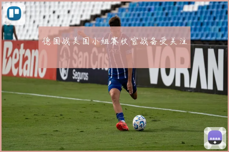 德国战美国小组赛收官战备受关注