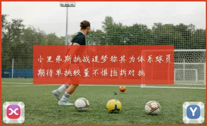 小里弗斯挑战追梦称其为体系球员期待单挑较量不惧挡拆对抗