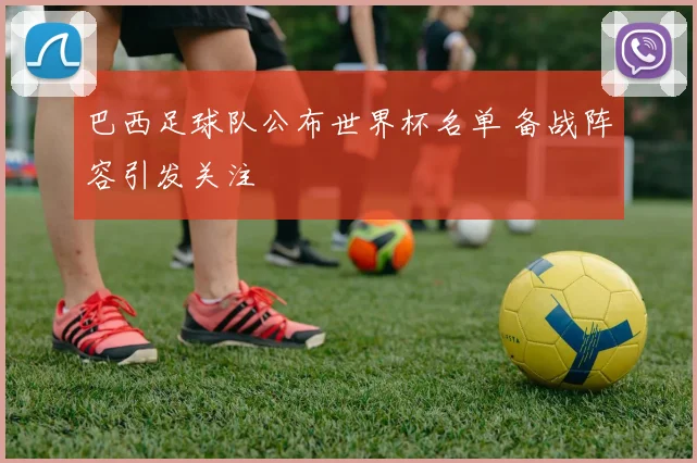 巴西足球队公布世界杯名单 备战阵容引发关注